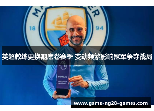 英超教练更换潮席卷赛季 变动频繁影响冠军争夺战局 英超教练更换潮席卷赛季 变动频繁影响冠军争夺战局