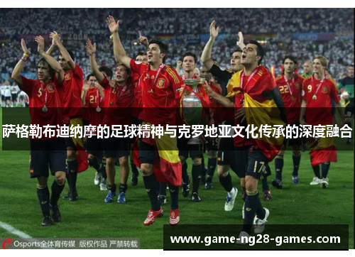 萨格勒布迪纳摩的足球精神与克罗地亚文化传承的深度融合 萨格勒布迪纳摩的足球精神与克罗地亚文化传承的深度融合