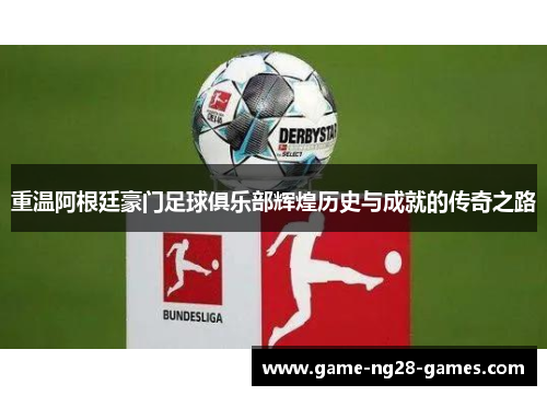 重温阿根廷豪门足球俱乐部辉煌历史与成就的传奇之路 重温阿根廷豪门足球俱乐部辉煌历史与成就的传奇之路