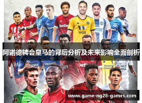 阿诺德转会皇马的背后分析及未来影响全面剖析