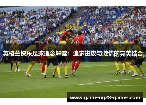 英格兰快乐足球理念解读：追求进攻与激情的完美结合