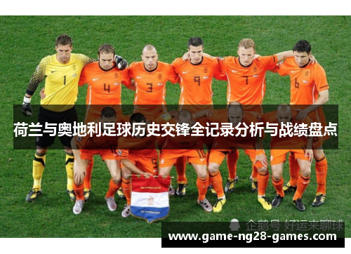 荷兰与奥地利足球历史交锋全记录分析与战绩盘点 荷兰与奥地利足球历史交锋全记录分析与战绩盘点