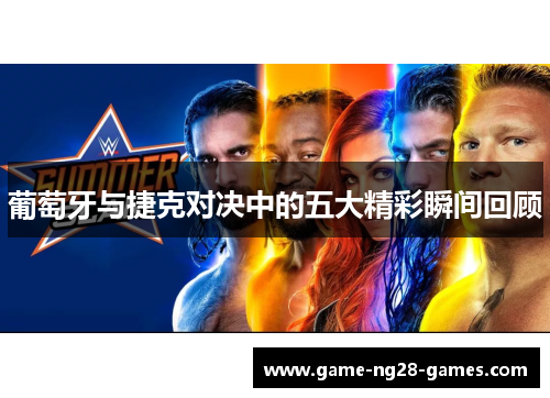 葡萄牙与捷克对决中的五大精彩瞬间回顾 葡萄牙与捷克对决中的五大精彩瞬间回顾