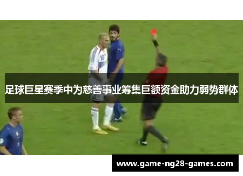 足球巨星赛季中为慈善事业筹集巨额资金助力弱势群体